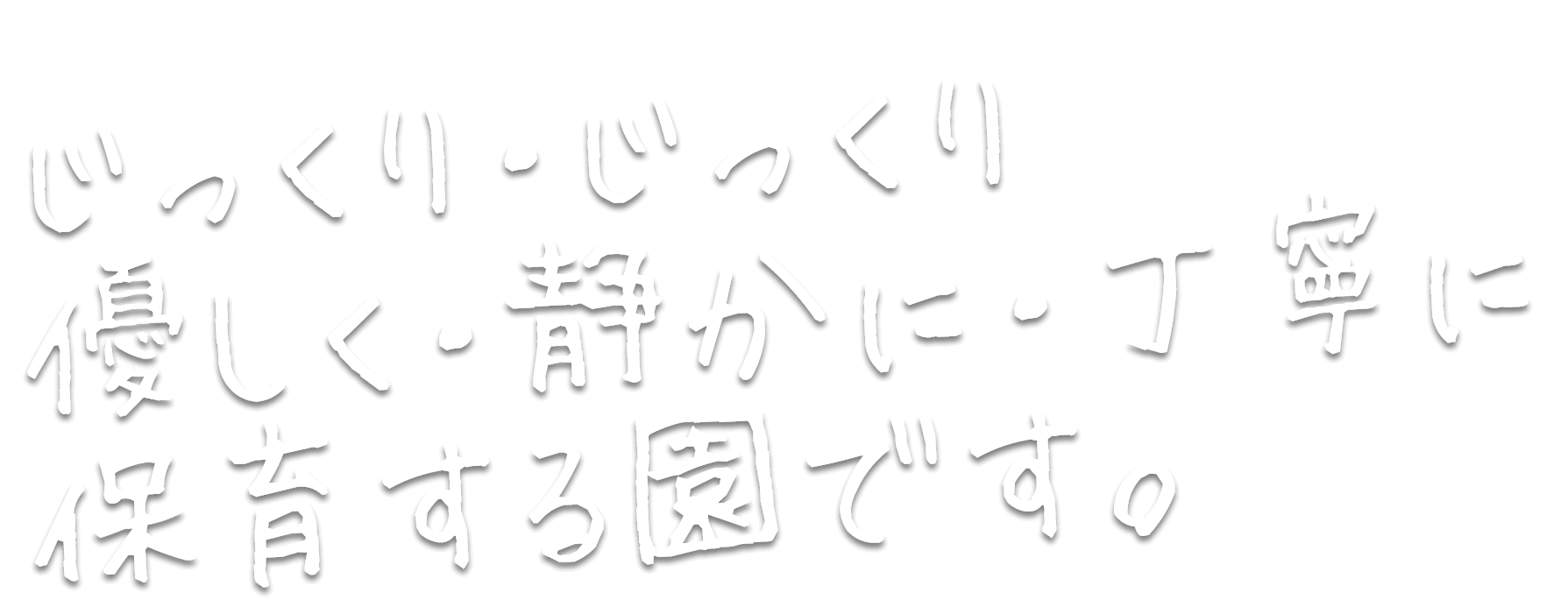 じっくり・じっくり優しく・静かに・丁寧に保育する園です。